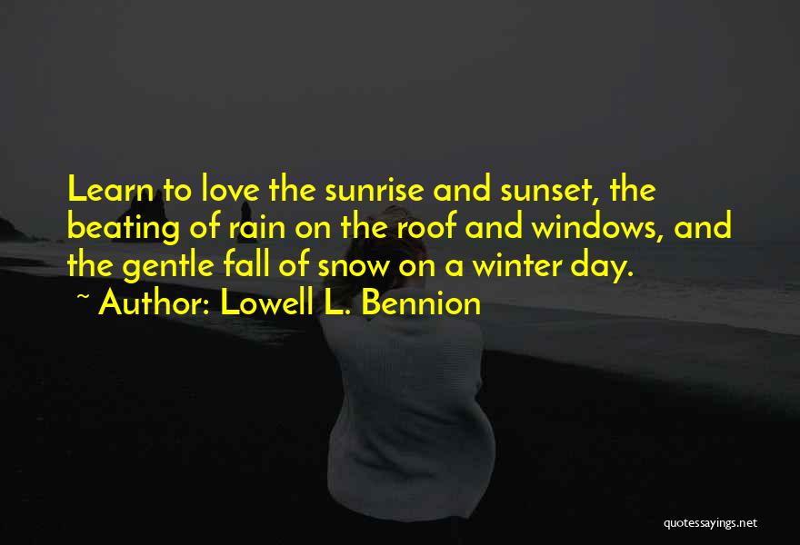 Lowell L. Bennion Quotes: Learn To Love The Sunrise And Sunset, The Beating Of Rain On The Roof And Windows, And The Gentle Fall