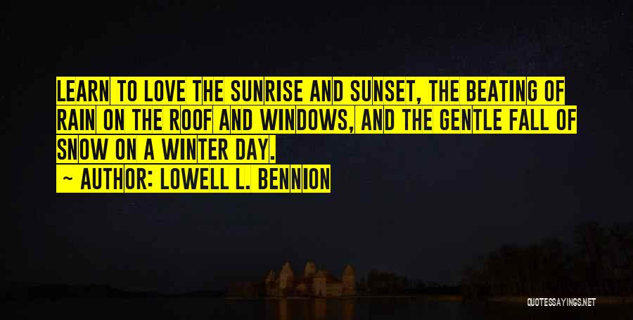 Lowell L. Bennion Quotes: Learn To Love The Sunrise And Sunset, The Beating Of Rain On The Roof And Windows, And The Gentle Fall