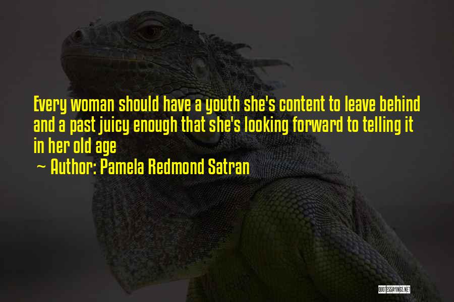 Pamela Redmond Satran Quotes: Every Woman Should Have A Youth She's Content To Leave Behind And A Past Juicy Enough That She's Looking Forward