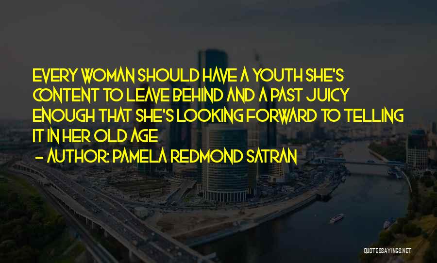 Pamela Redmond Satran Quotes: Every Woman Should Have A Youth She's Content To Leave Behind And A Past Juicy Enough That She's Looking Forward