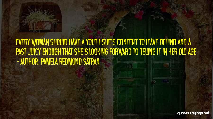 Pamela Redmond Satran Quotes: Every Woman Should Have A Youth She's Content To Leave Behind And A Past Juicy Enough That She's Looking Forward