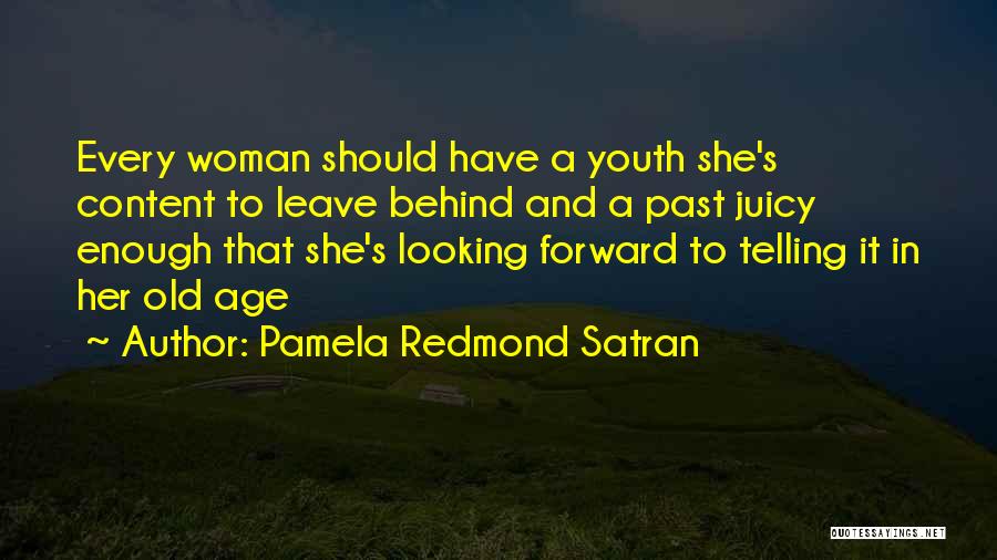 Pamela Redmond Satran Quotes: Every Woman Should Have A Youth She's Content To Leave Behind And A Past Juicy Enough That She's Looking Forward