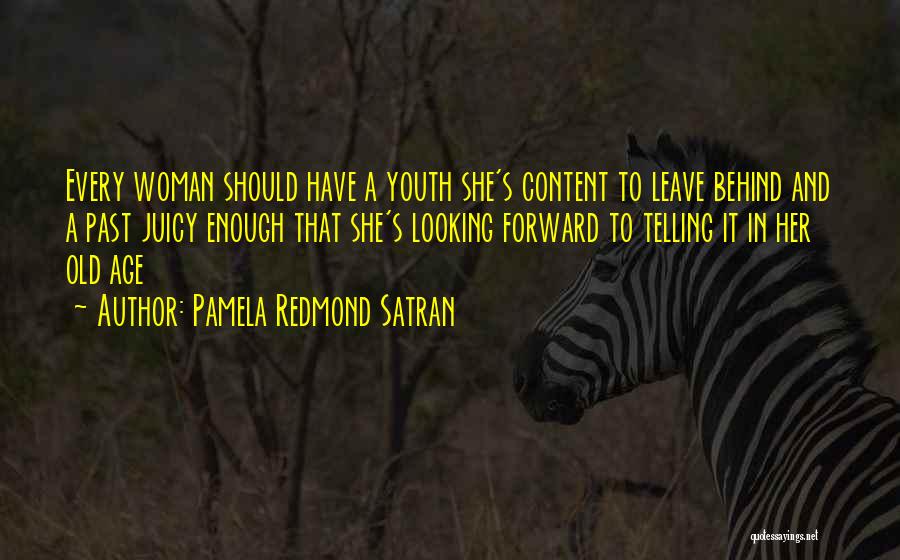 Pamela Redmond Satran Quotes: Every Woman Should Have A Youth She's Content To Leave Behind And A Past Juicy Enough That She's Looking Forward