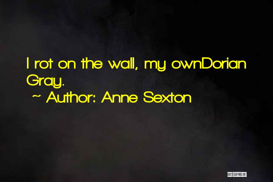 Anne Sexton Quotes: I Rot On The Wall, My Owndorian Gray.