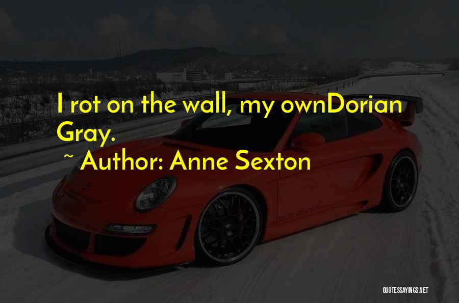Anne Sexton Quotes: I Rot On The Wall, My Owndorian Gray.