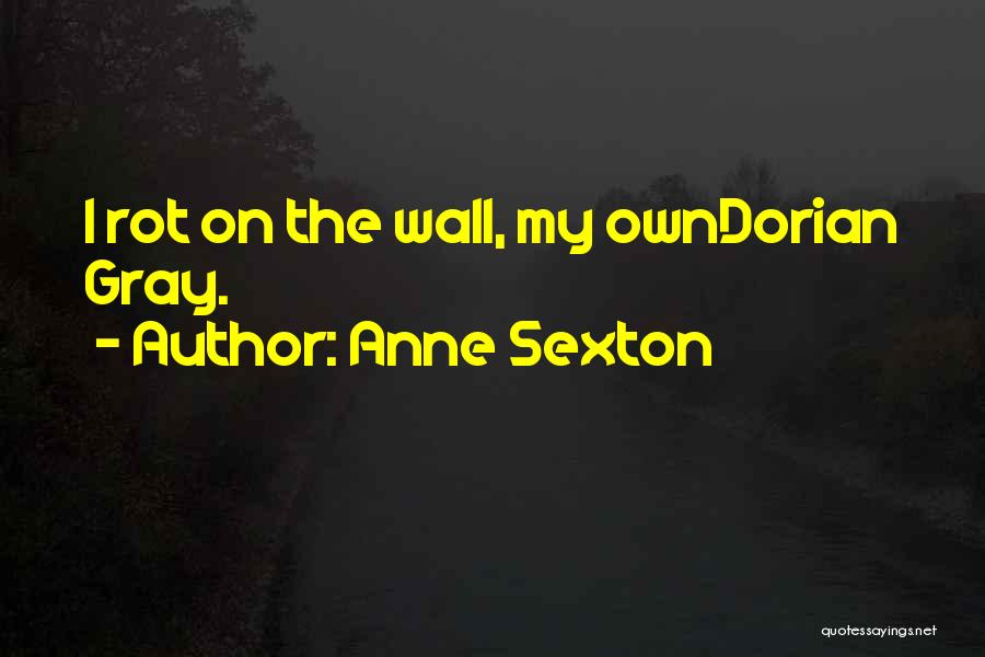 Anne Sexton Quotes: I Rot On The Wall, My Owndorian Gray.