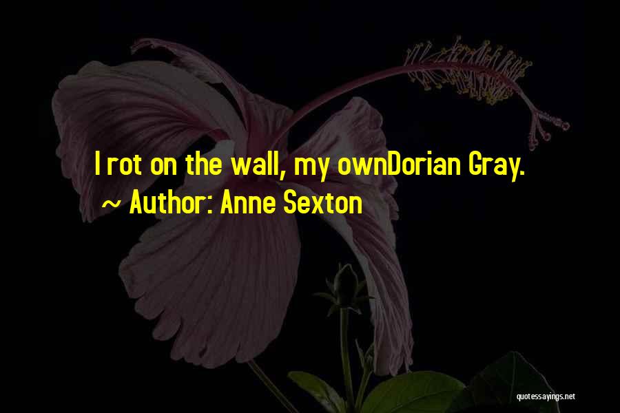 Anne Sexton Quotes: I Rot On The Wall, My Owndorian Gray.
