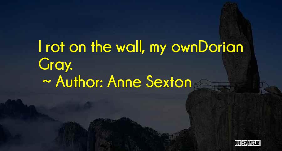 Anne Sexton Quotes: I Rot On The Wall, My Owndorian Gray.