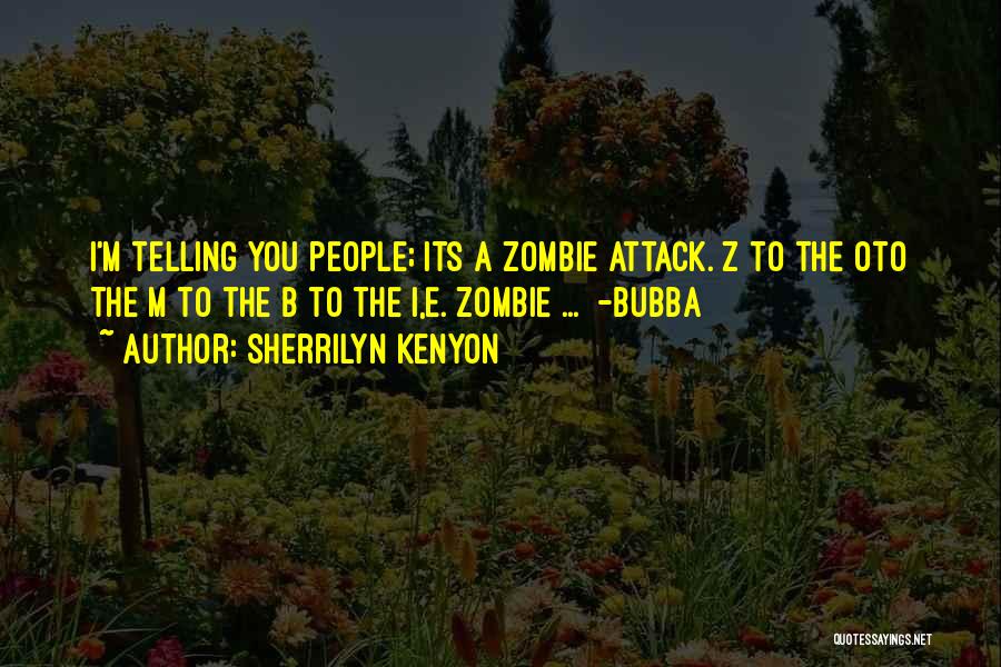 Sherrilyn Kenyon Quotes: I'm Telling You People; Its A Zombie Attack. Z To The Oto The M To The B To The I,e.