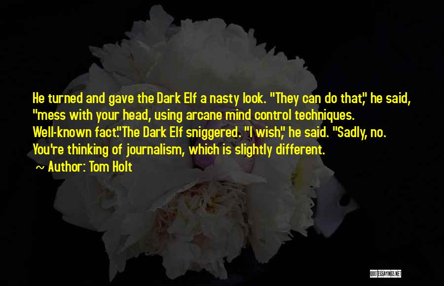 Tom Holt Quotes: He Turned And Gave The Dark Elf A Nasty Look. They Can Do That, He Said, Mess With Your Head,