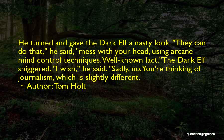 Tom Holt Quotes: He Turned And Gave The Dark Elf A Nasty Look. They Can Do That, He Said, Mess With Your Head,