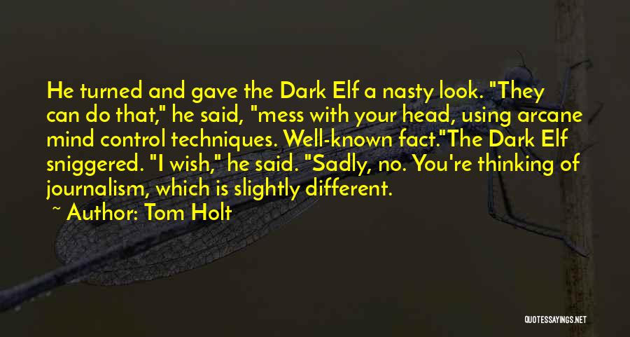 Tom Holt Quotes: He Turned And Gave The Dark Elf A Nasty Look. They Can Do That, He Said, Mess With Your Head,