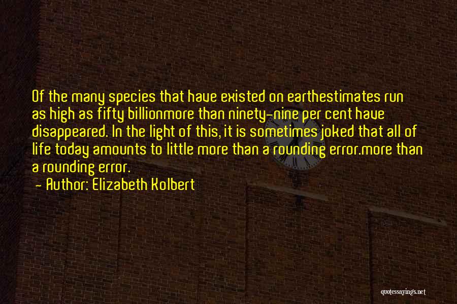 Elizabeth Kolbert Quotes: Of The Many Species That Have Existed On Earthestimates Run As High As Fifty Billionmore Than Ninety-nine Per Cent Have