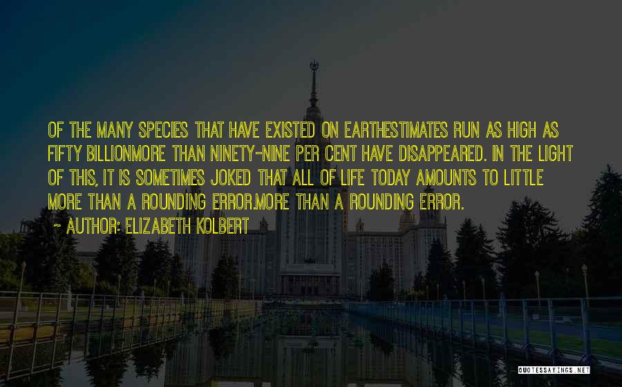 Elizabeth Kolbert Quotes: Of The Many Species That Have Existed On Earthestimates Run As High As Fifty Billionmore Than Ninety-nine Per Cent Have