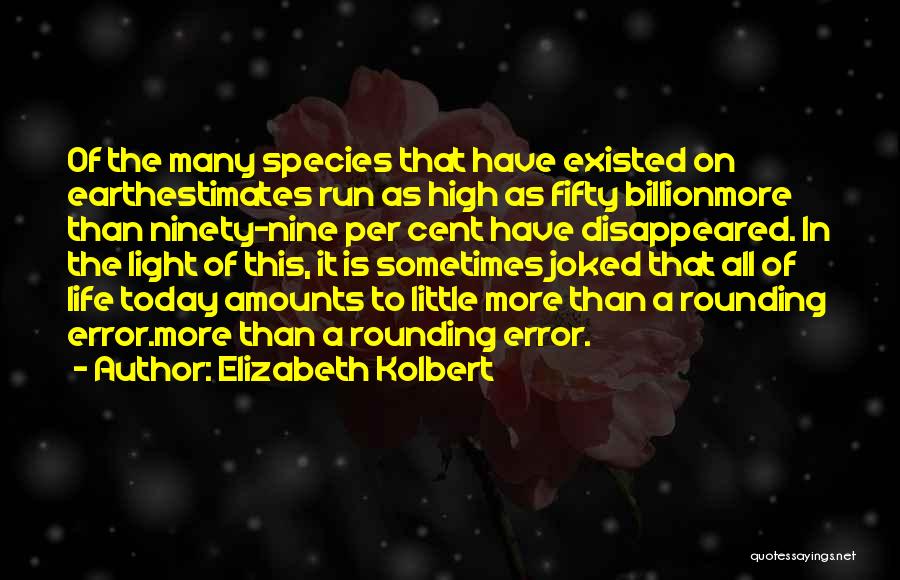 Elizabeth Kolbert Quotes: Of The Many Species That Have Existed On Earthestimates Run As High As Fifty Billionmore Than Ninety-nine Per Cent Have