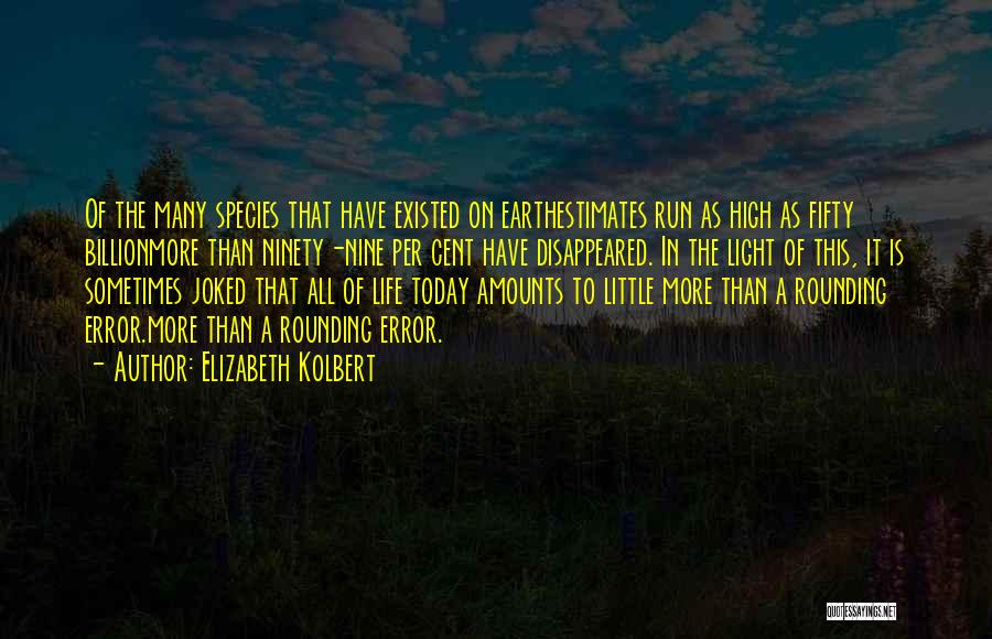 Elizabeth Kolbert Quotes: Of The Many Species That Have Existed On Earthestimates Run As High As Fifty Billionmore Than Ninety-nine Per Cent Have