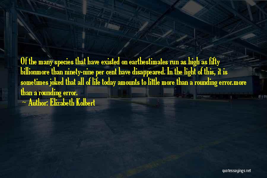 Elizabeth Kolbert Quotes: Of The Many Species That Have Existed On Earthestimates Run As High As Fifty Billionmore Than Ninety-nine Per Cent Have