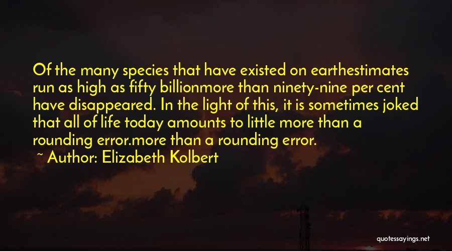 Elizabeth Kolbert Quotes: Of The Many Species That Have Existed On Earthestimates Run As High As Fifty Billionmore Than Ninety-nine Per Cent Have