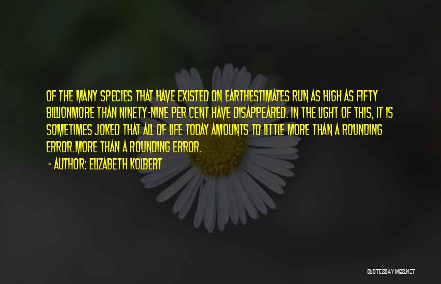 Elizabeth Kolbert Quotes: Of The Many Species That Have Existed On Earthestimates Run As High As Fifty Billionmore Than Ninety-nine Per Cent Have