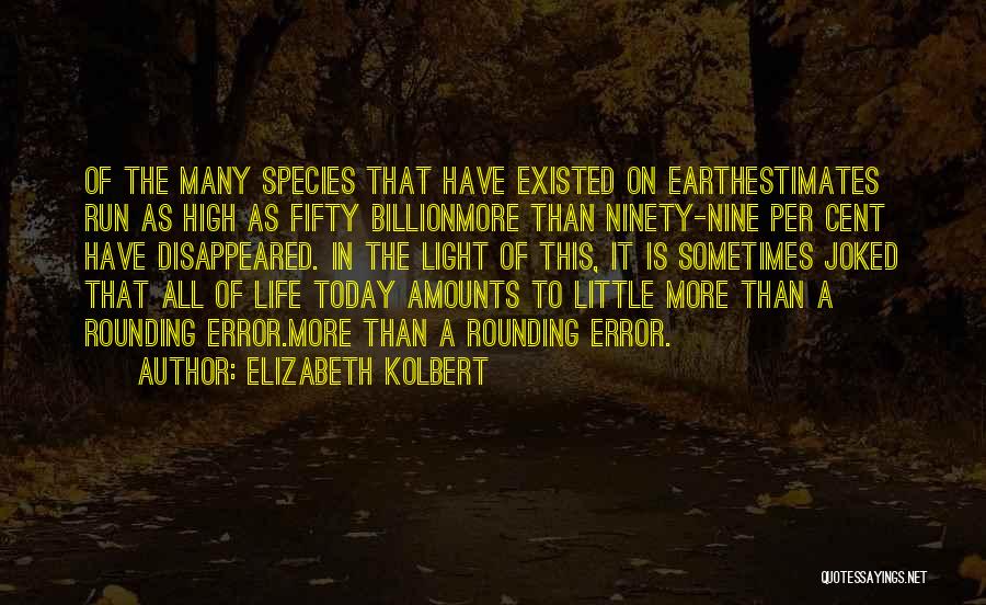 Elizabeth Kolbert Quotes: Of The Many Species That Have Existed On Earthestimates Run As High As Fifty Billionmore Than Ninety-nine Per Cent Have