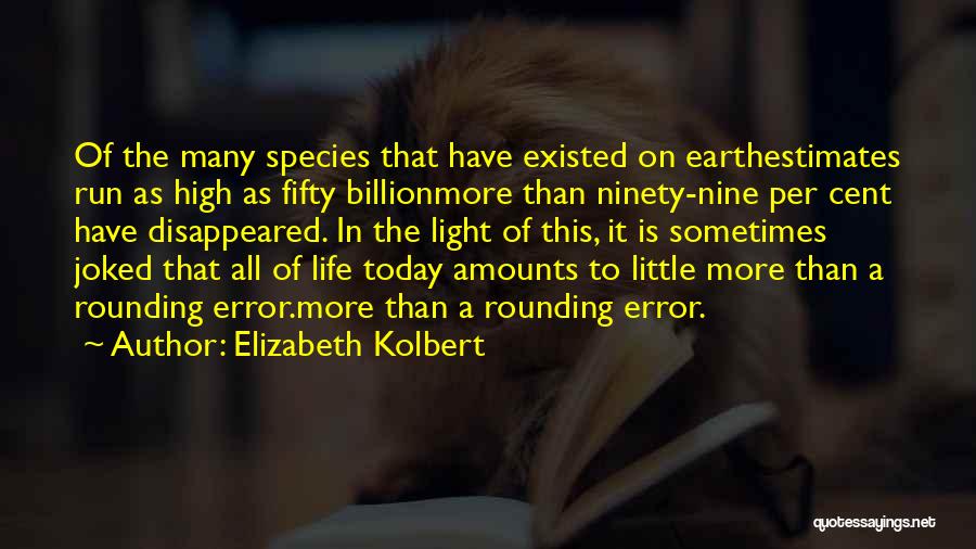 Elizabeth Kolbert Quotes: Of The Many Species That Have Existed On Earthestimates Run As High As Fifty Billionmore Than Ninety-nine Per Cent Have