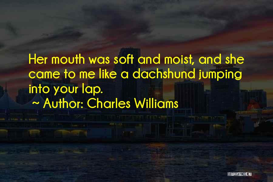 Charles Williams Quotes: Her Mouth Was Soft And Moist, And She Came To Me Like A Dachshund Jumping Into Your Lap.