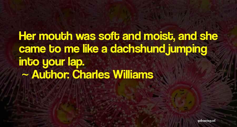 Charles Williams Quotes: Her Mouth Was Soft And Moist, And She Came To Me Like A Dachshund Jumping Into Your Lap.