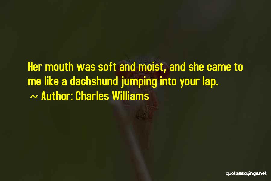 Charles Williams Quotes: Her Mouth Was Soft And Moist, And She Came To Me Like A Dachshund Jumping Into Your Lap.