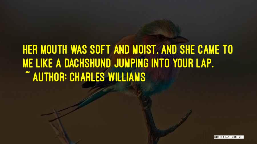 Charles Williams Quotes: Her Mouth Was Soft And Moist, And She Came To Me Like A Dachshund Jumping Into Your Lap.