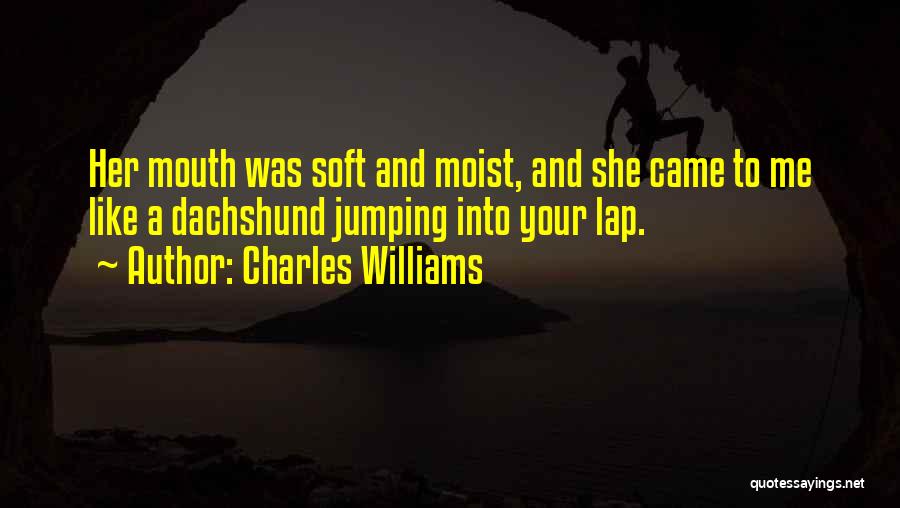 Charles Williams Quotes: Her Mouth Was Soft And Moist, And She Came To Me Like A Dachshund Jumping Into Your Lap.