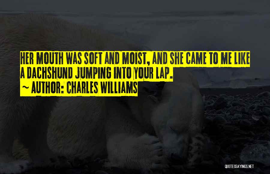 Charles Williams Quotes: Her Mouth Was Soft And Moist, And She Came To Me Like A Dachshund Jumping Into Your Lap.