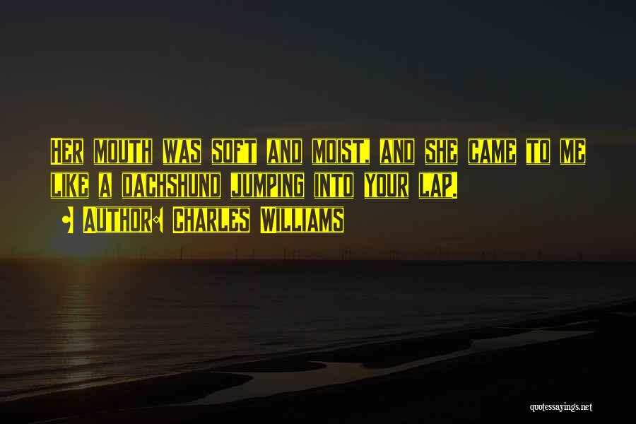 Charles Williams Quotes: Her Mouth Was Soft And Moist, And She Came To Me Like A Dachshund Jumping Into Your Lap.