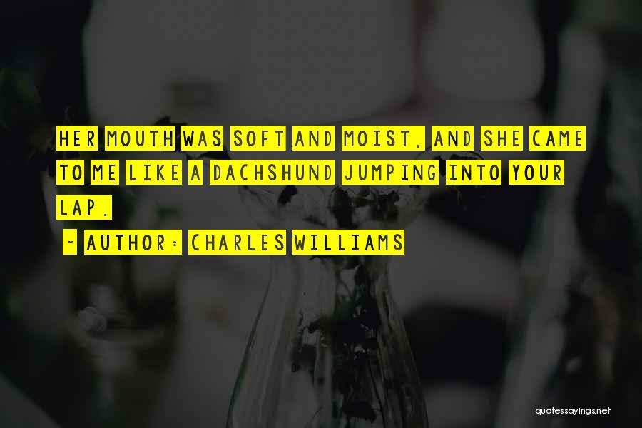 Charles Williams Quotes: Her Mouth Was Soft And Moist, And She Came To Me Like A Dachshund Jumping Into Your Lap.