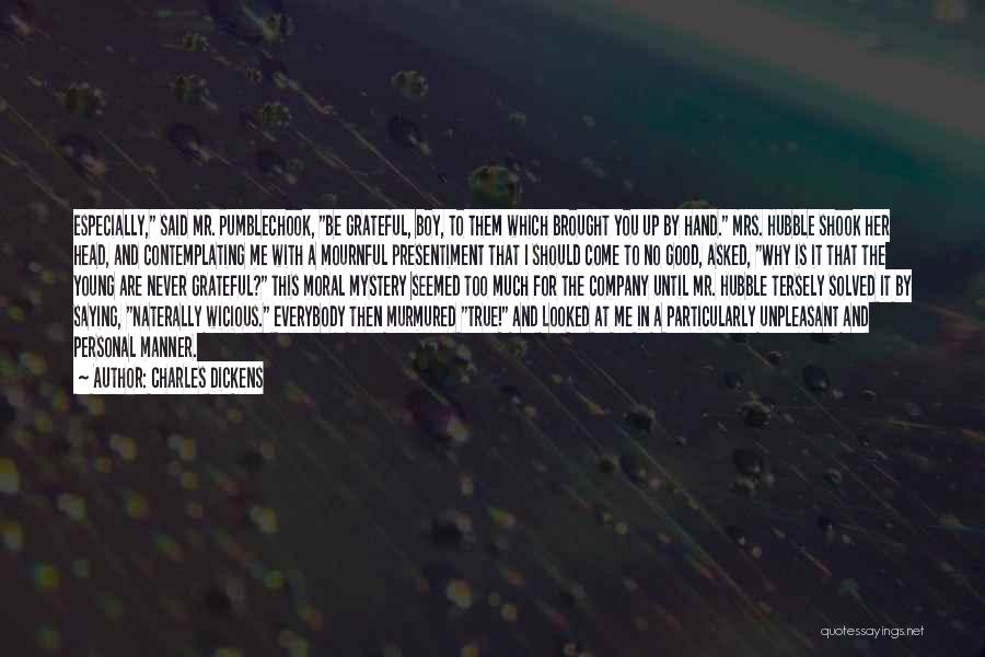 Charles Dickens Quotes: Especially, Said Mr. Pumblechook, Be Grateful, Boy, To Them Which Brought You Up By Hand. Mrs. Hubble Shook Her Head,