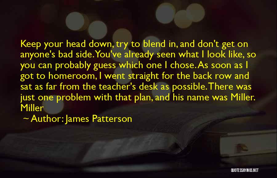 James Patterson Quotes: Keep Your Head Down, Try To Blend In, And Don't Get On Anyone's Bad Side. You've Already Seen What I