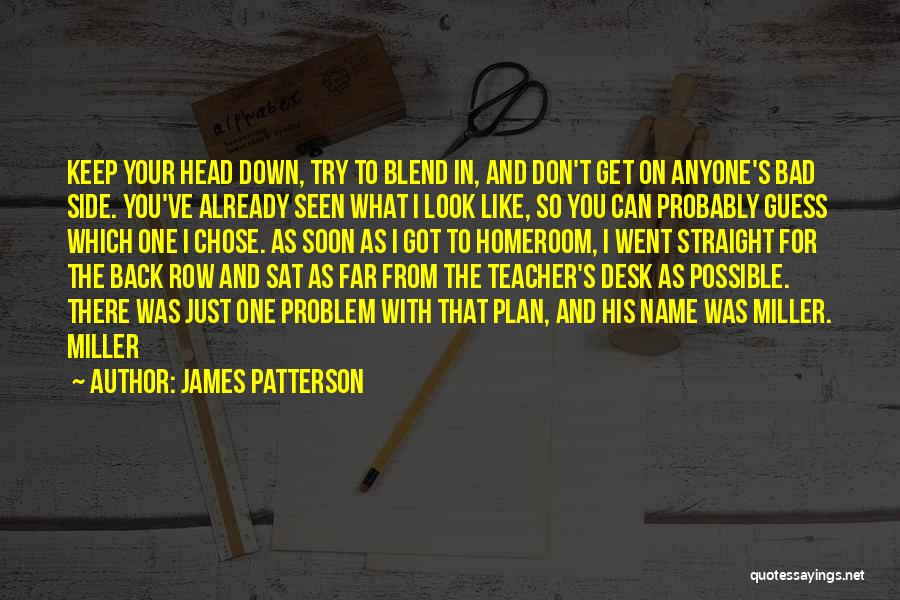 James Patterson Quotes: Keep Your Head Down, Try To Blend In, And Don't Get On Anyone's Bad Side. You've Already Seen What I