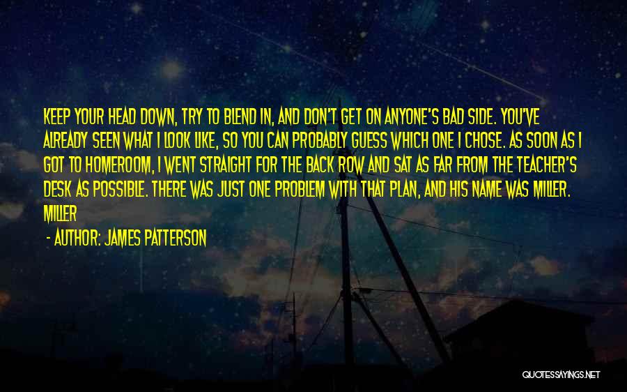 James Patterson Quotes: Keep Your Head Down, Try To Blend In, And Don't Get On Anyone's Bad Side. You've Already Seen What I