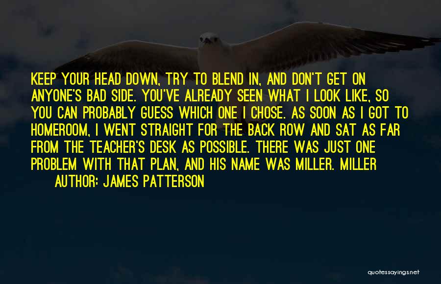 James Patterson Quotes: Keep Your Head Down, Try To Blend In, And Don't Get On Anyone's Bad Side. You've Already Seen What I