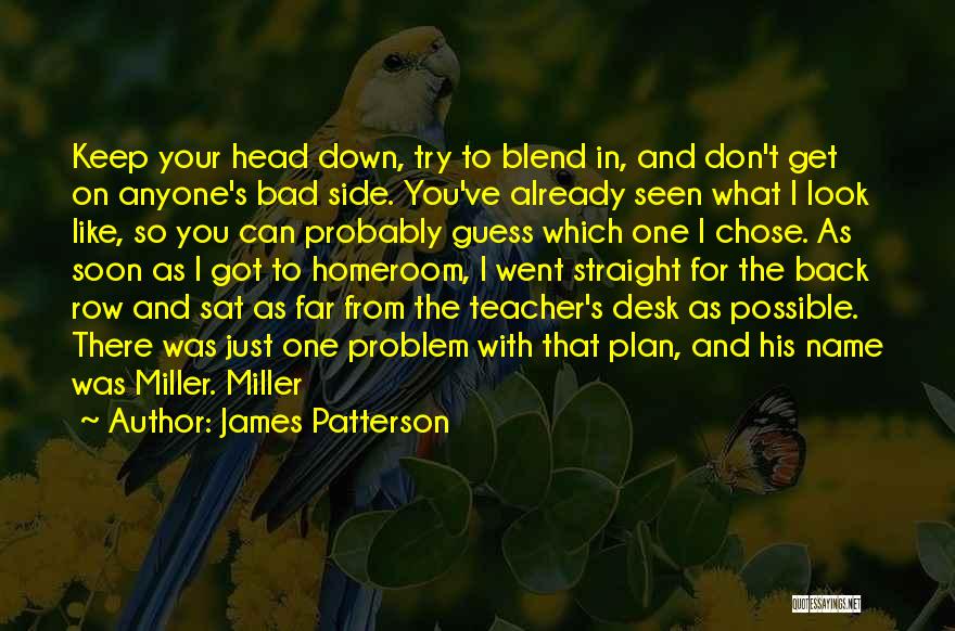James Patterson Quotes: Keep Your Head Down, Try To Blend In, And Don't Get On Anyone's Bad Side. You've Already Seen What I