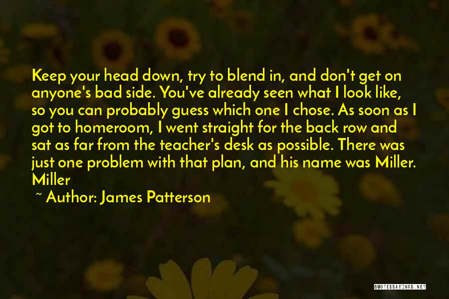 James Patterson Quotes: Keep Your Head Down, Try To Blend In, And Don't Get On Anyone's Bad Side. You've Already Seen What I