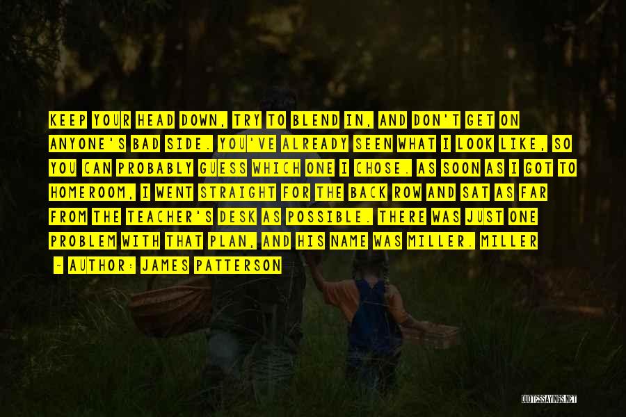 James Patterson Quotes: Keep Your Head Down, Try To Blend In, And Don't Get On Anyone's Bad Side. You've Already Seen What I