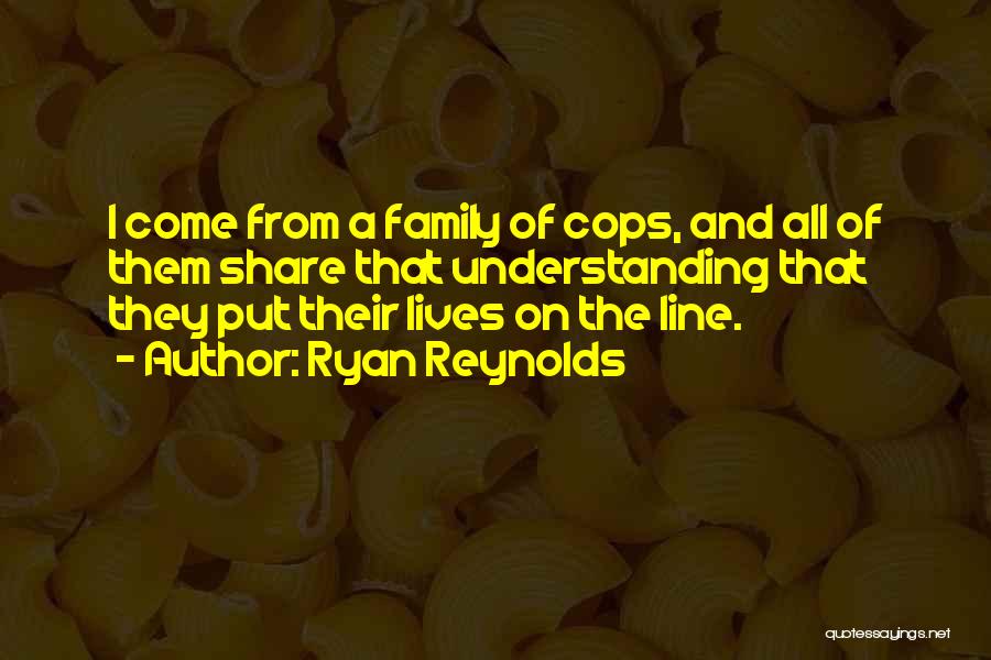 Ryan Reynolds Quotes: I Come From A Family Of Cops, And All Of Them Share That Understanding That They Put Their Lives On
