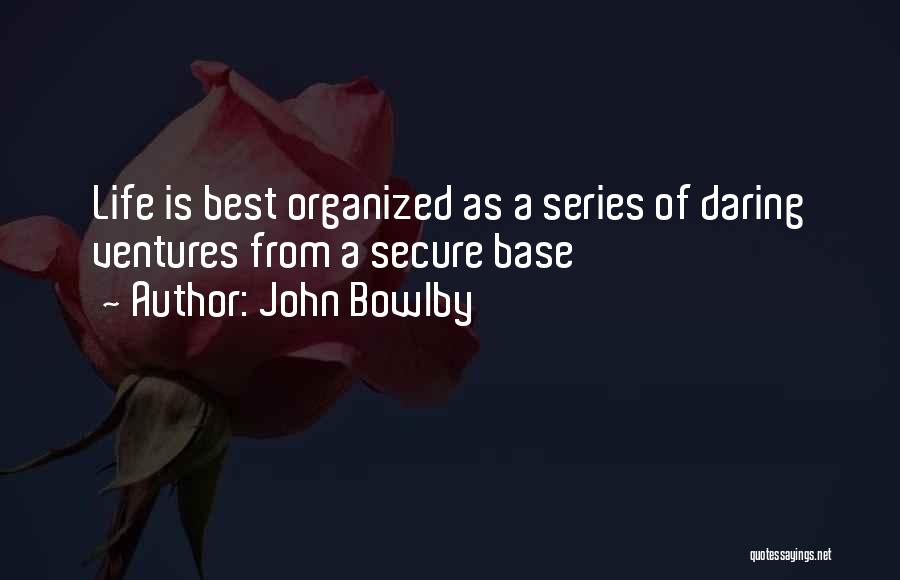 John Bowlby Quotes: Life Is Best Organized As A Series Of Daring Ventures From A Secure Base