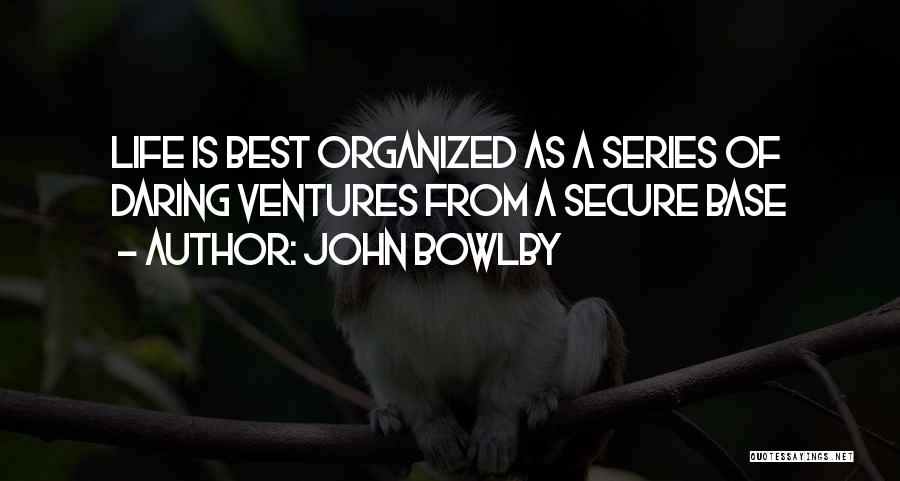 John Bowlby Quotes: Life Is Best Organized As A Series Of Daring Ventures From A Secure Base