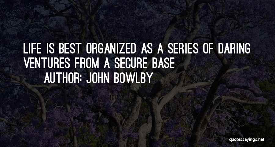 John Bowlby Quotes: Life Is Best Organized As A Series Of Daring Ventures From A Secure Base