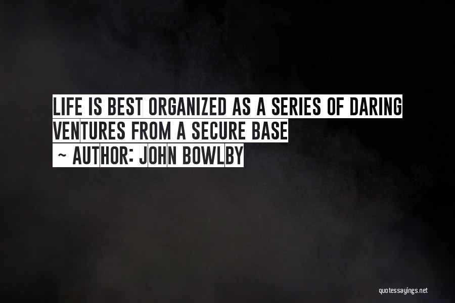 John Bowlby Quotes: Life Is Best Organized As A Series Of Daring Ventures From A Secure Base