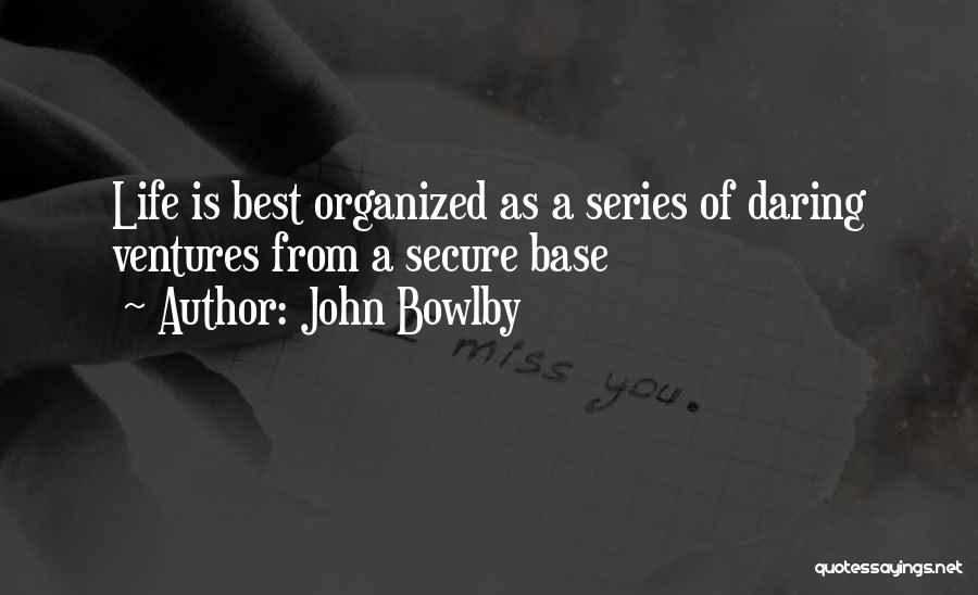 John Bowlby Quotes: Life Is Best Organized As A Series Of Daring Ventures From A Secure Base