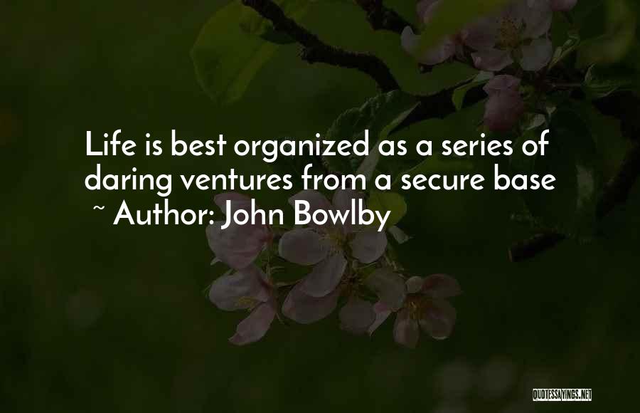 John Bowlby Quotes: Life Is Best Organized As A Series Of Daring Ventures From A Secure Base