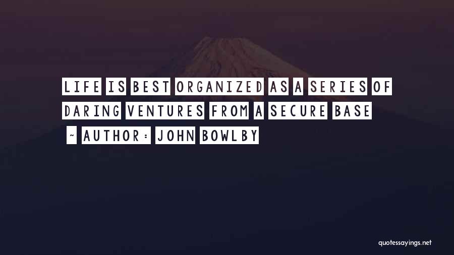 John Bowlby Quotes: Life Is Best Organized As A Series Of Daring Ventures From A Secure Base