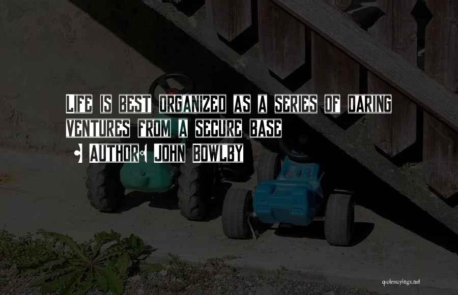 John Bowlby Quotes: Life Is Best Organized As A Series Of Daring Ventures From A Secure Base